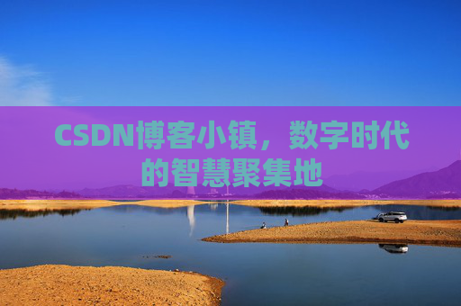 CSDN博客小镇,数字时代的智慧聚集地 CSDN博客小镇,数字时代的智慧聚集地