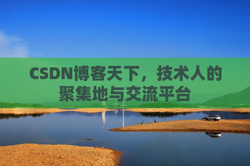 CSDN博客天下,技术人的聚集地与交流平台